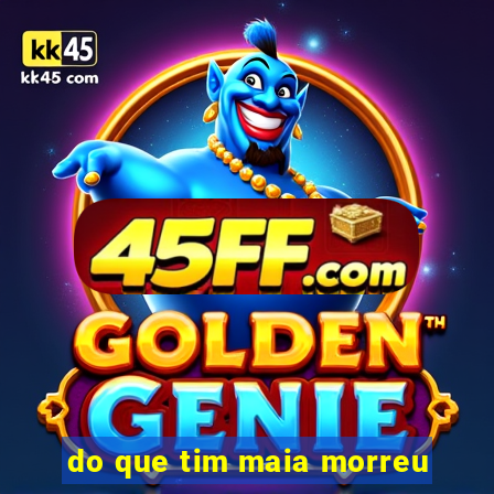 do que tim maia morreu